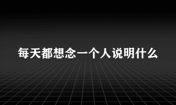 每天都想念一个人说明什么