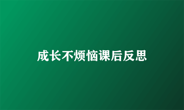 成长不烦恼课后反思