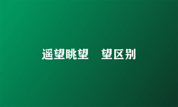 遥望眺望瞭望区别