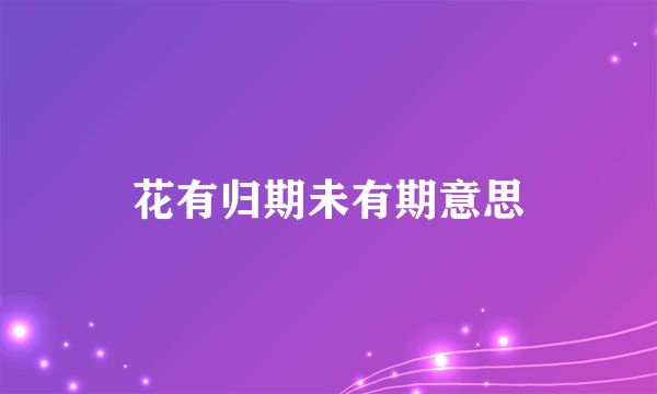 花有归期未有期意思