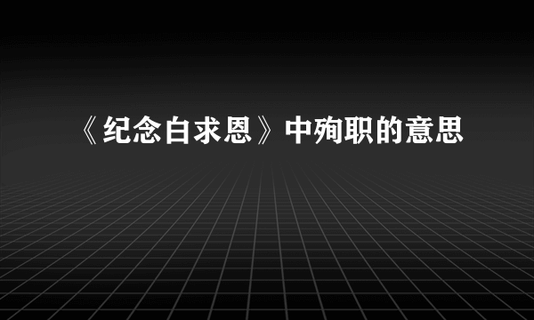 《纪念白求恩》中殉职的意思