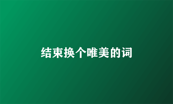 结束换个唯美的词