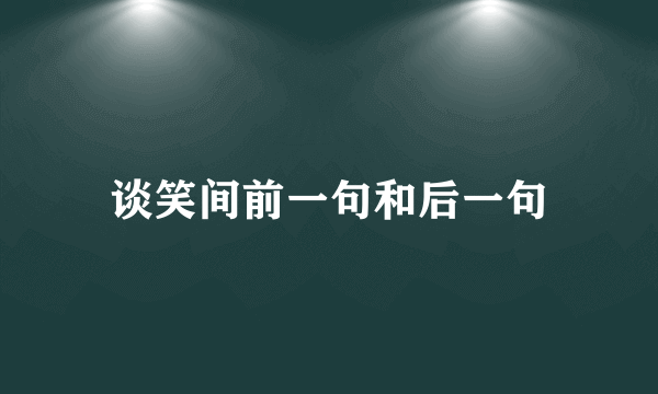 谈笑间前一句和后一句