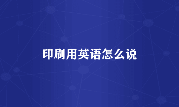 印刷用英语怎么说