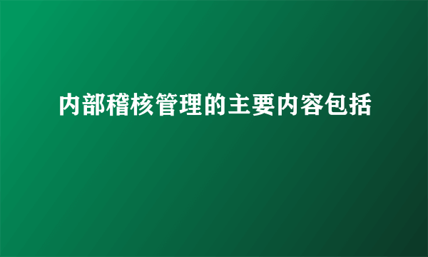 内部稽核管理的主要内容包括
