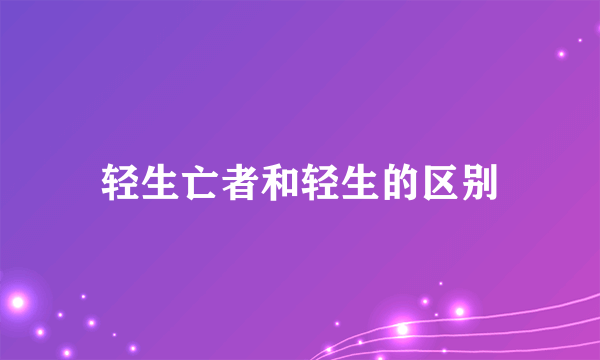 轻生亡者和轻生的区别