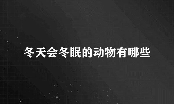 冬天会冬眠的动物有哪些