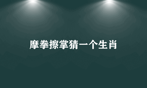 摩拳擦掌猜一个生肖