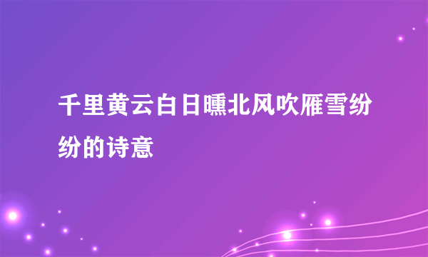 千里黄云白日曛北风吹雁雪纷纷的诗意