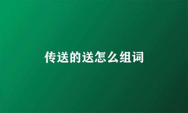 传送的送怎么组词