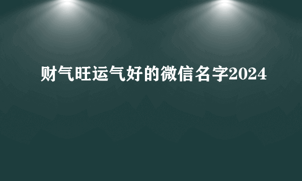 财气旺运气好的微信名字2024