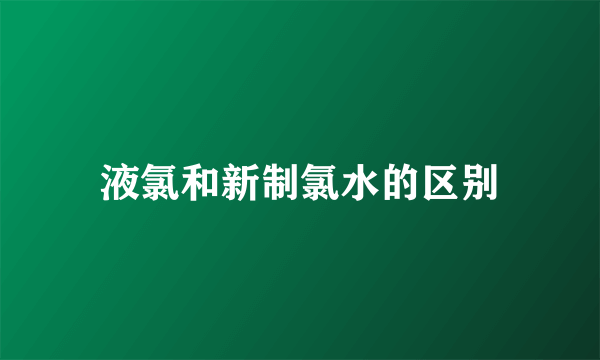 液氯和新制氯水的区别