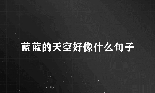 蓝蓝的天空好像什么句子