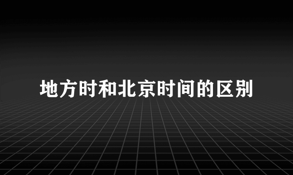 地方时和北京时间的区别