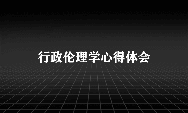 行政伦理学心得体会
