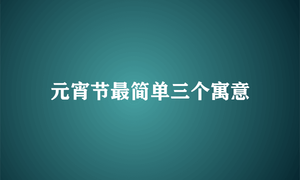 元宵节最简单三个寓意