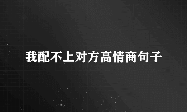 我配不上对方高情商句子