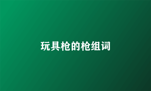 玩具枪的枪组词