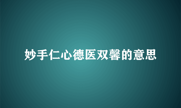 妙手仁心德医双馨的意思