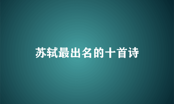 苏轼最出名的十首诗