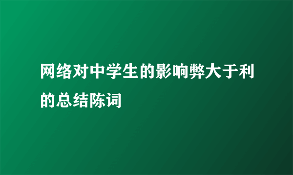 网络对中学生的影响弊大于利的总结陈词