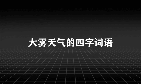 大雾天气的四字词语