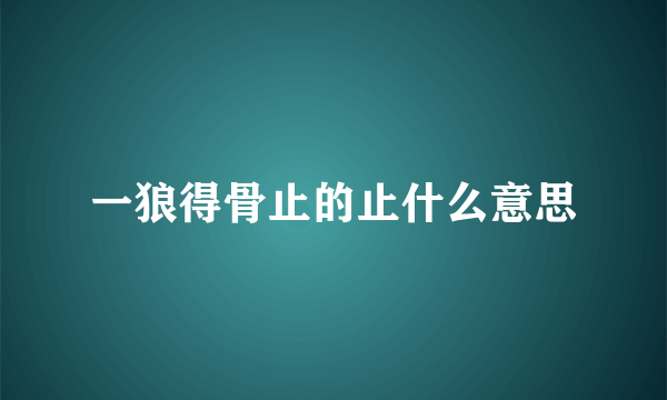 一狼得骨止的止什么意思