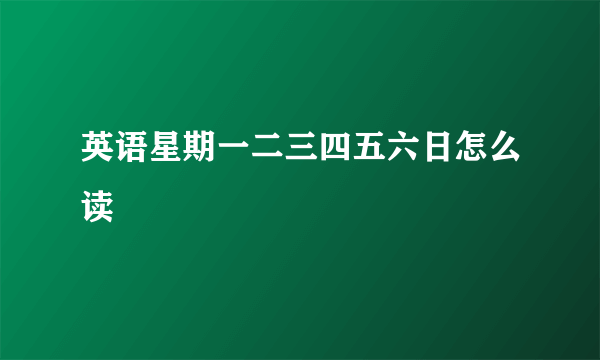 英语星期一二三四五六日怎么读