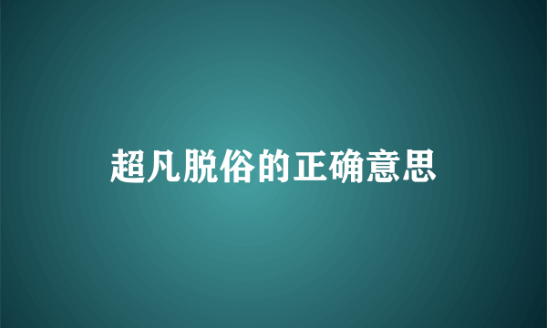 超凡脱俗的正确意思