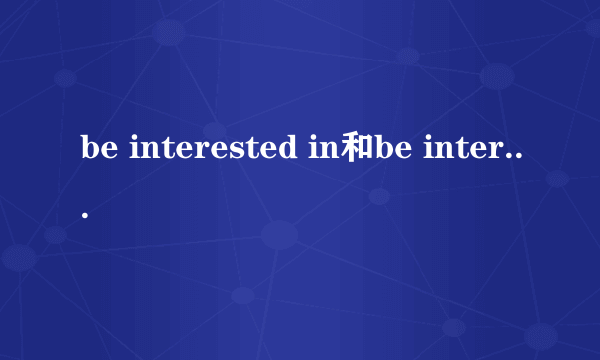 be interested in和be interesting in的区别