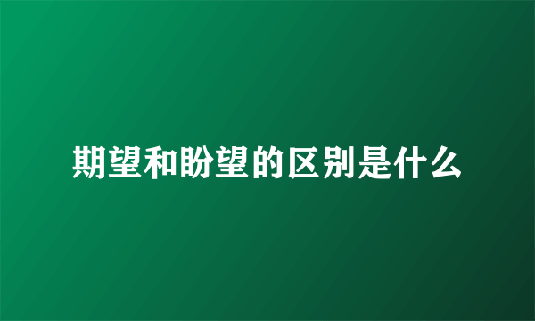 期望和盼望的区别是什么