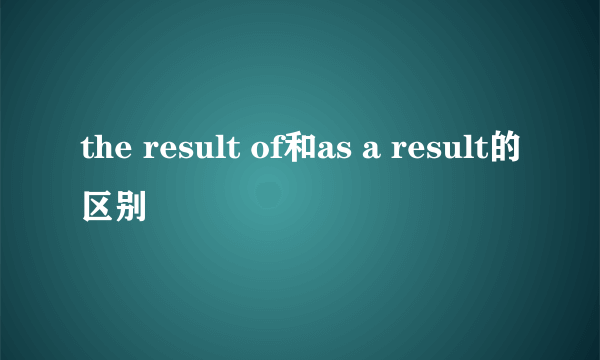 the result of和as a result的区别