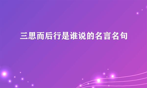 三思而后行是谁说的名言名句