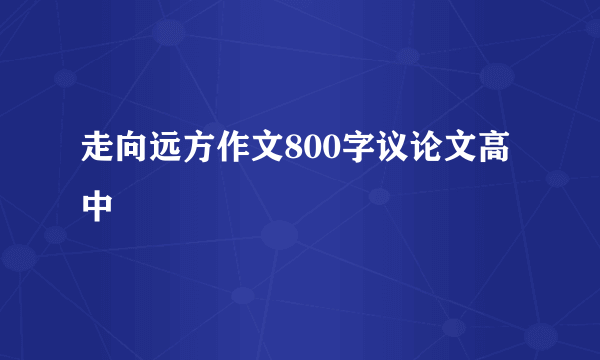 走向远方作文800字议论文高中