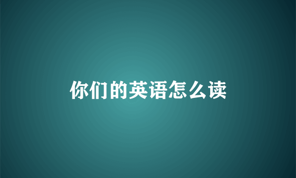 你们的英语怎么读