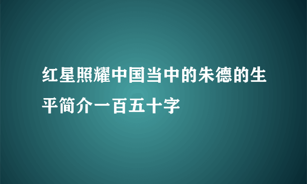 红星照耀中国当中的朱德的生平简介一百五十字