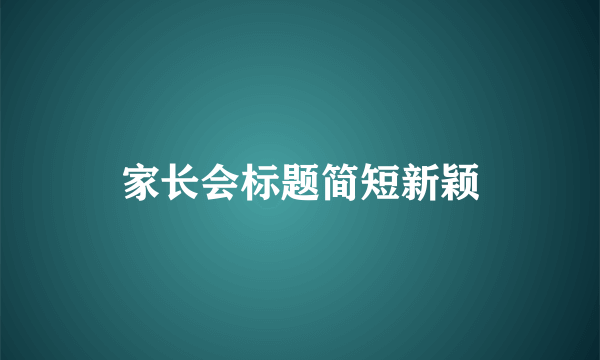 家长会标题简短新颖