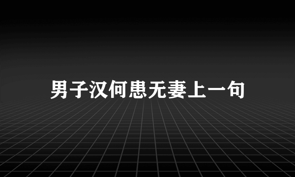 男子汉何患无妻上一句