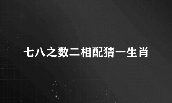 七八之数二相配猜一生肖
