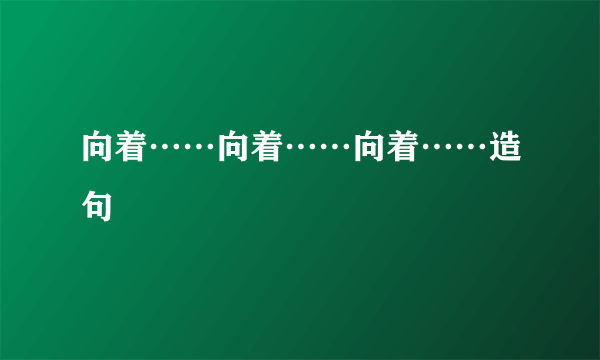 向着……向着……向着……造句