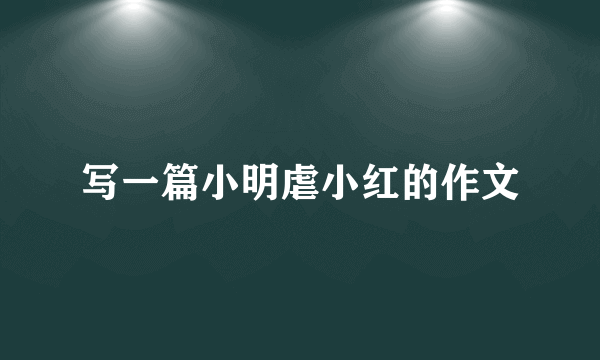 写一篇小明虐小红的作文