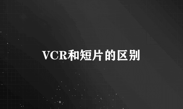 VCR和短片的区别