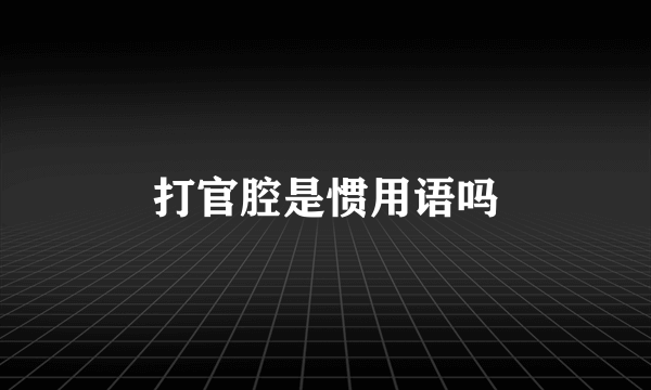 打官腔是惯用语吗