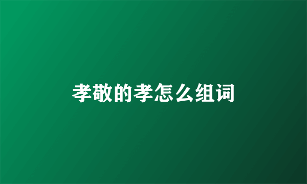 孝敬的孝怎么组词