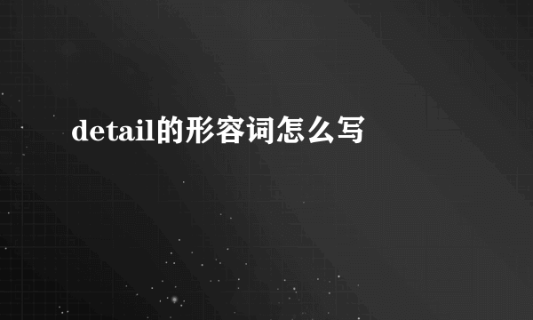 detail的形容词怎么写