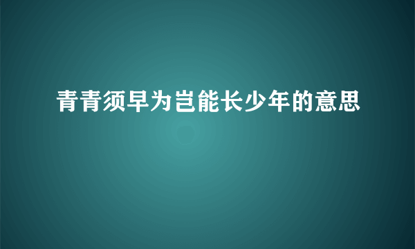 青青须早为岂能长少年的意思