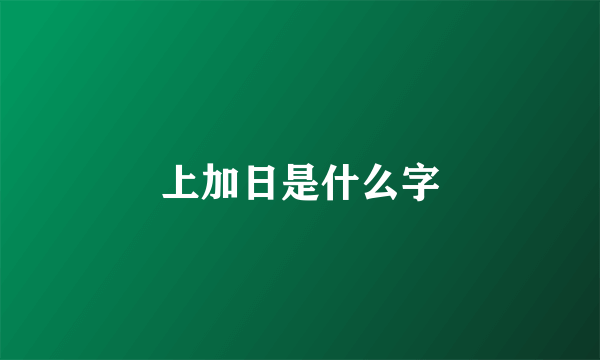 上加日是什么字