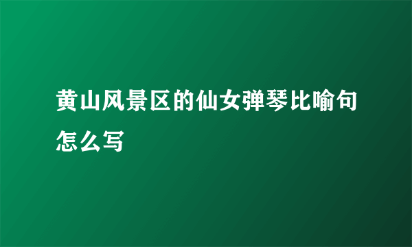 黄山风景区的仙女弹琴比喻句怎么写