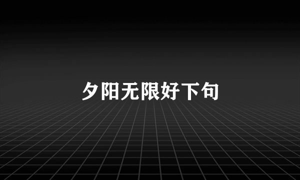 夕阳无限好下句