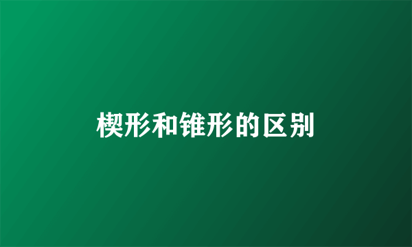 楔形和锥形的区别
